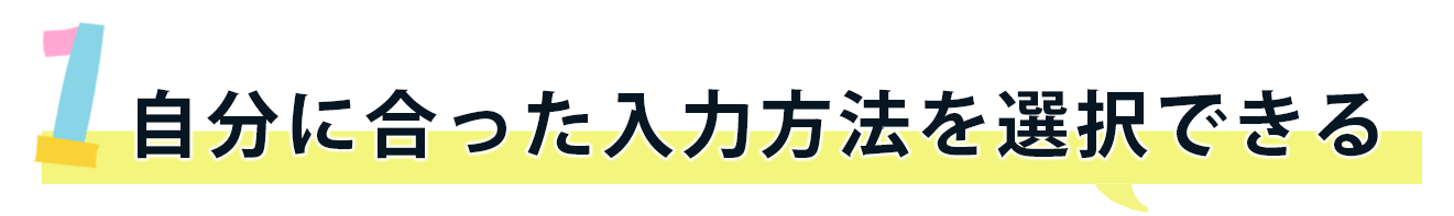 自分に合った入力方法を選択できる